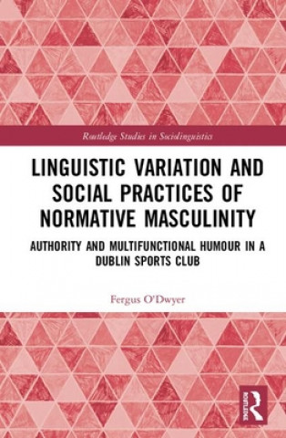 Knjiga Linguistic Variation and Social Practices of Normative Masculinity Fergus O'Dwyer