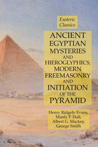 Könyv Ancient Egyptian Mysteries and Hieroglyphics, Modern Freemasonry and Initiation of the Pyramid Hall Manly P. Hall