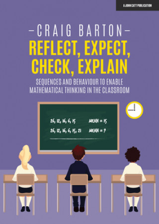 Könyv Reflect, Expect, Check, Explain: Sequences and behaviour to enable mathematical thinking in the classroom Craig Barton
