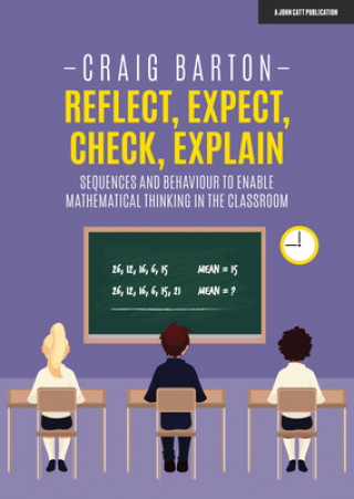 Kniha Reflect, Expect, Check, Explain: Sequences and behaviour to enable mathematical thinking in the classroom Craig Barton