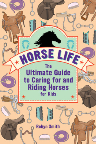 Könyv Horse Life: The Ultimate Guide to Caring for and Riding Horses for Kids Robyn Smith