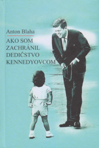 Книга Ako som zachránil dedičstvo Kennedyovcom Anton Blaha