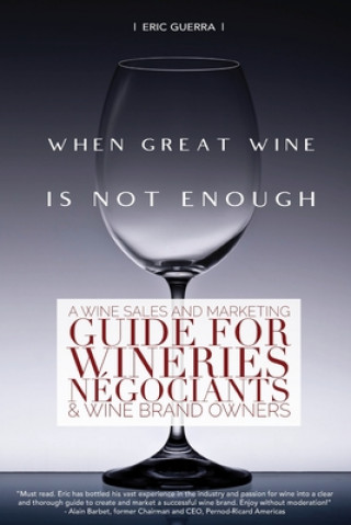 Könyv When Great Wine Is Not Enough: A Wine Sales And Marketing Guide For Wineries, Négociants & Wine Brand Owners 
