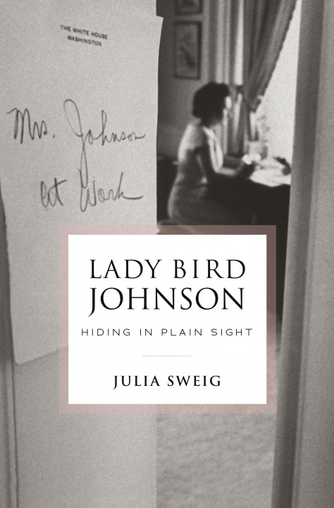 Carte Lady Bird Johnson: Hiding in Plain Sight JULIA SWEIG