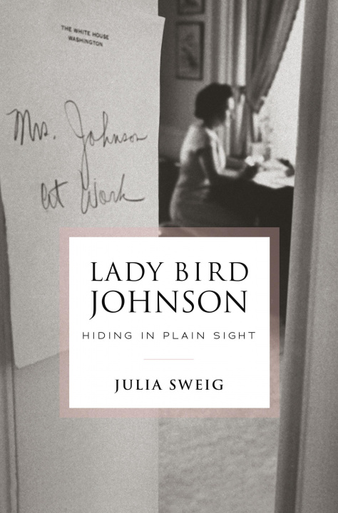 Kniha Lady Bird Johnson: Hiding in Plain Sight JULIA SWEIG