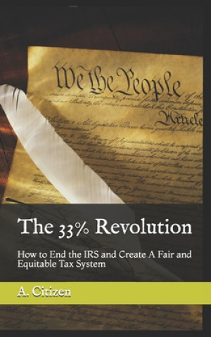 Kniha The 33% Revolution: How to End the IRS and Create A Fair and Equitable Tax System A. Citizen