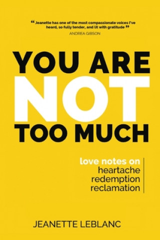 Knjiga You Are Not Too Much: Love Notes on Heartache, Redemption, & Reclamation Jeanette LeBlanc