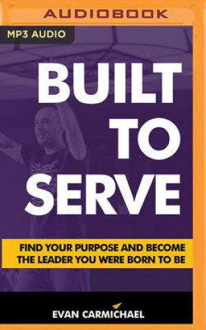 Digital Built to Serve: Find Your Purpose and Become the Leader You Were Born to Be Evan Carmichael