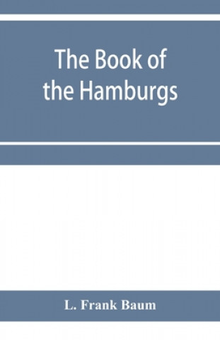Carte Book of the Hamburgs; a brief treatise upon the mating, rearing and management of the different varieties of Hamburgs 