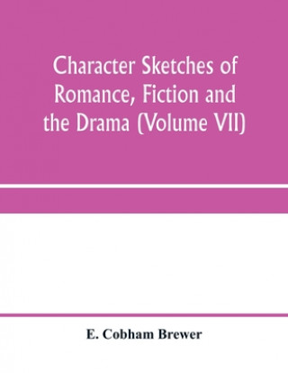 Buch Character sketches of romance, fiction and the drama (Volume VII) E. Cobham Brewer