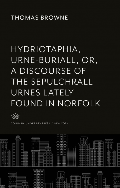 Buch Hydriotaphia, Urne-Buriall, Or, a Discourse of the Sepulchrall Urnes Lately Found in Norfolk. : Together With the Garden of Cyrus, or the Quincunciall 