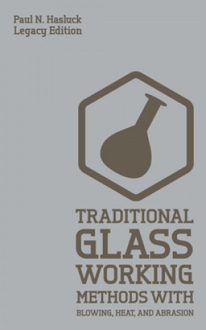 Könyv Traditional Glass Working Methods With Blowing, Heat, And Abrasion (Legacy Edition) 