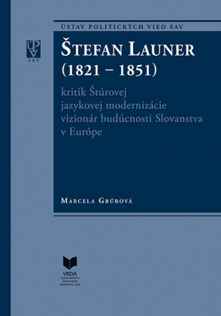 Knjiga ŠTEFAN LAUNER (1821 - 1851) kritik Štúrovej jazykovej modernizácie vizionár budúcnosti Slovanstva v Európe Marcela Gbúrová