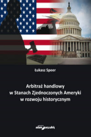 Könyv Arbitraż handlowy w Stanach Zjednoczonych Ameryki w rozwoju historycznym Łukasz Speer