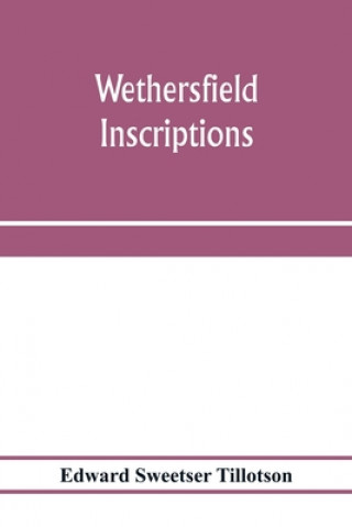 Knjiga Wethersfield inscriptions; A complete record of the inscriptions in the five burial places in the ancient town of Wethersfield, including the towns of 