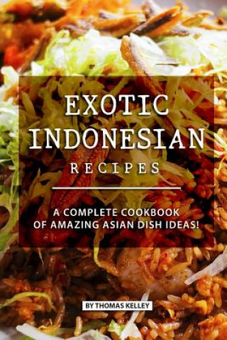 Carte Exotic Indonesian Recipes: A Complete Cookbook of Amazing Asian Dish Ideas! Thomas Kelly