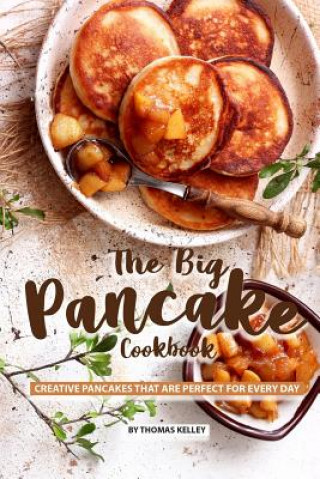 Carte The Big Pancake Cookbook: Creative Pancakes That Are Perfect for Every Day Thomas Kelly