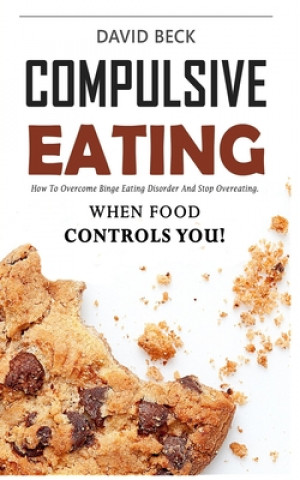 Kniha Compulsive Eating: Food Addiction That Controls You. - How to overcome binge eating disorder and stop emotional hunger attacks right now. David Beck