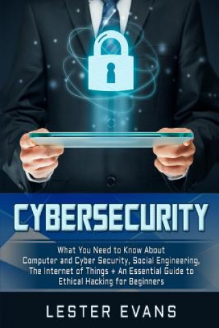 Book Cybersecurity: What You Need to Know about Computer and Cyber Security, Social Engineering, the Internet of Things + an Essential Gui Lester Evans