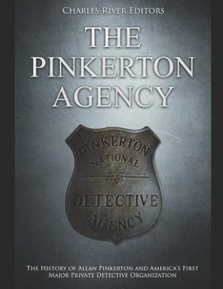 Kniha The Pinkerton Agency: The History of Allan Pinkerton and America's First Major Private Detective Organization Charles River Editors