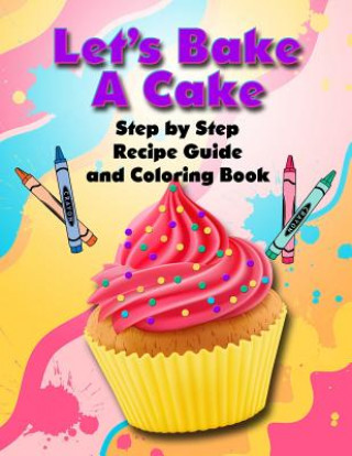 Kniha Let's Bake a Cake Coloring Book and Recipe Guide: Step by Step Recipe Guide and Coloring Book T Irvolino