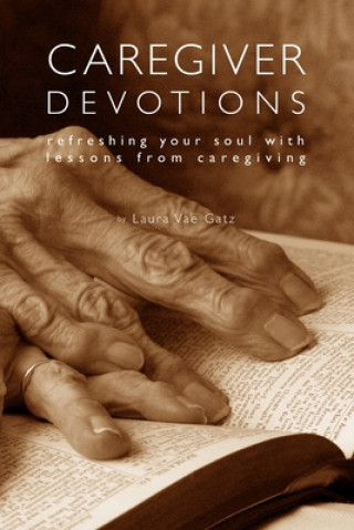 Knjiga Caregiver Devotions: Refreshing Your Soul with Lessons from Caregiving Laura Vae Gatz