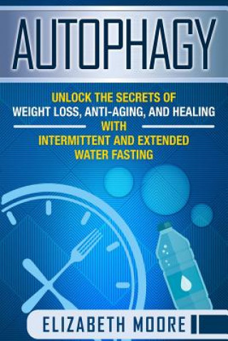 Carte Autophagy: Unlock the Secrets of Weight Loss, Anti-Aging, and Healing with Intermittent and Extended Water Fasting Elizabeth Moore