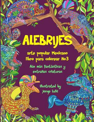 Kniha Alebrijes libro para colorear No3 - arte popular Mexicano: Aún más fantásticas y extra?as criaturas Jorge Lulic