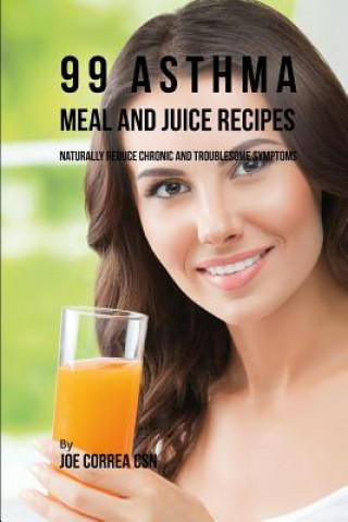 Kniha 99 Asthma Meal and Juice Recipes: Naturally Reduce Chronic and Troublesome Symptoms Joe Correa Csn