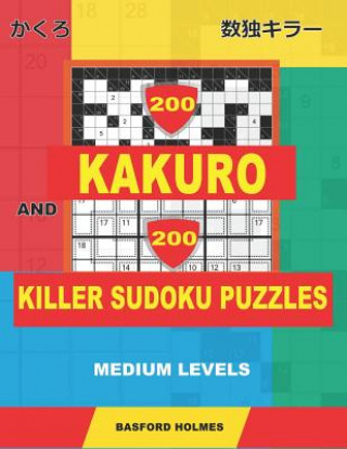 Kniha 200 Kakuro and 200 Killer Sudoku puzzles. Medium levels.: Kakuro 9x9 + 12x12 + 15x15 + 17x17 and Sumdoku 8x8 Medium + 9x9 Medium Sudoku puzzles. (plus Basford Holmes