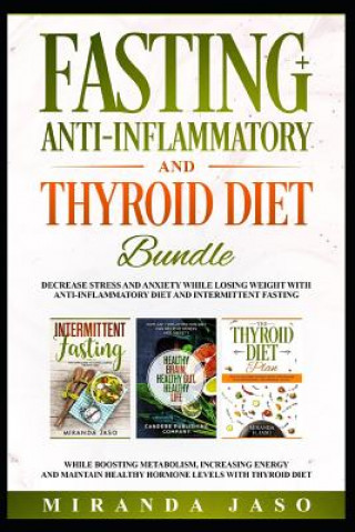 Książka Fasting, Anti-Inflammatory and Thyroid Diet Bundle: Decrease Anxiety While Losing Weight with Anti-Inflammatory Diet and Intermittent Fasting. Boost M Miranda Jaso