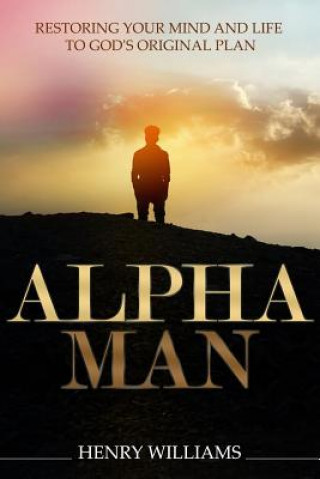 Kniha Alpha Man: Restoring Your Mind and Life to God's Original Plan Henry Williams