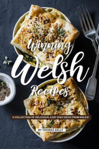 Kniha Winning Welsh Recipes: A Collection of Delicious, Easy Dish Ideas from Wales! Thomas Kelly