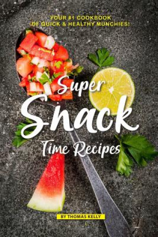 Kniha Super Snack Time Recipes: Your #1 Cookbook of Quick Healthy Munchies! Thomas Kelly