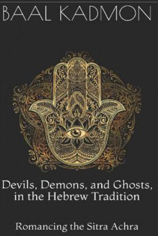 Kniha Devils, Demons, and Ghosts, in the Hebrew Tradition: Romancing the Sitra Achra Baal Kadmon