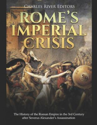 Carte Rome's Imperial Crisis: The History of the Roman Empire in the 3rd Century After Severus Alexander's Assassination Charles River Editors