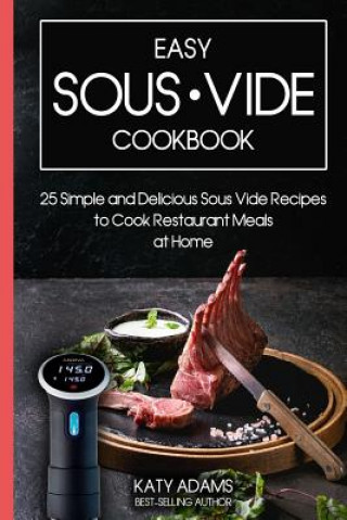 Könyv Easy Sous Vide Cookbook: 25 Simple and Delicious Sous Vide Recipes to Cook Restaurant Meals at Home Katy Adams