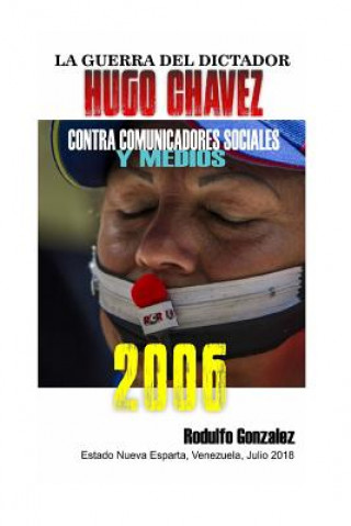 Kniha La Guerra del Dictador Hugo Chavez: Contra Comunicadores Sociales Y Medios En El 2006 Rodulfo Gonzalez