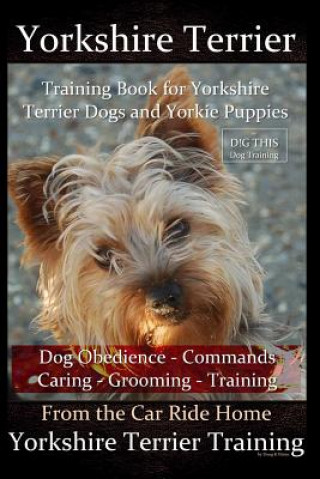 Kniha Yorkshire Terrier Training Book for Yorkshire Terrier Dogs and Yorkie Puppies By D!G THIS Dog Obedience - Commands - Caring - Grooming - Training: Fro Doug K Naiyn