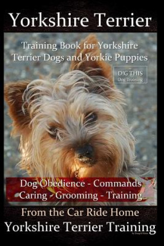 Buch Yorkshire Terrier Training Book for Yorkshire Terrier Dogs and Yorkie Puppies By D!G THIS Dog Obedience - Commands - Caring - Grooming - Training: Fro Doug K Naiyn