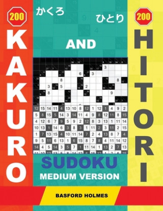 Kniha 200 Kakuro and 200 Hitori sudoku. Medium version: 9x9 + 11x11 + 14x14 + 15x15 Kakuro Sudoku and 9x9 + 11x11 + 14x14 + 15x15 Hitori sudoku puzzles. Hol Basford Holmes