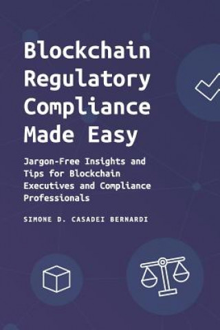 Book Blockchain Regulatory Compliance Made Easy: Jargon-Free Insights and Tips for Blockchain Executives and Compliance Professionals Simone Domenico Casadei Bernardi