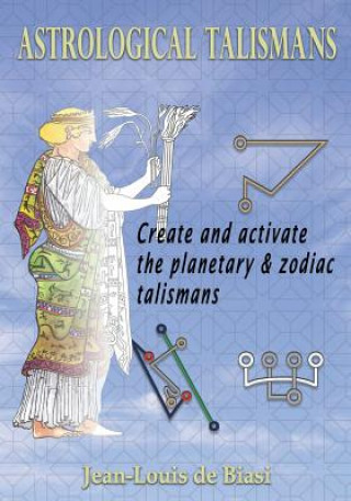 Kniha Astrological Talismans: Create and Activate the Planetary and Zodiac Talismans Jean-Louis De Biasi