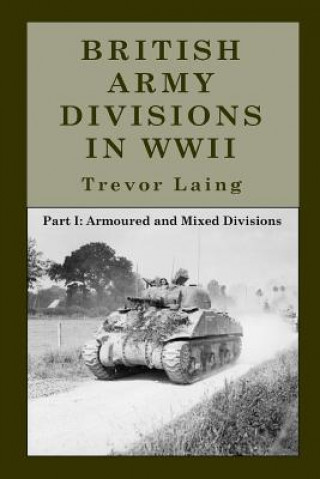 Kniha British Army Divisions in WWII: Part I: Armoured and Mixed Divisions Trevor Laing