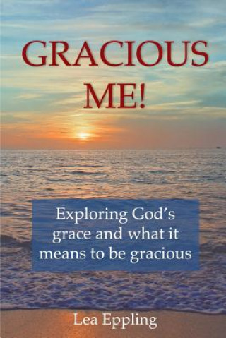 Knjiga Gracious Me!: exploring God's grace and what it means to be gracious Lea Eppling