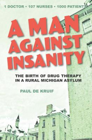 Książka A Man Against Insanity: The Birth of Drug Therapy in a Northern Michigan Asylum Paul De Kruif