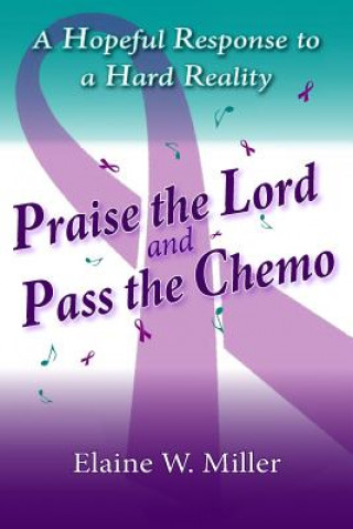 Knjiga Praise the Lord and Pass the Chemo: A Hopeful Response to a Hard Reality Elaine W Miller