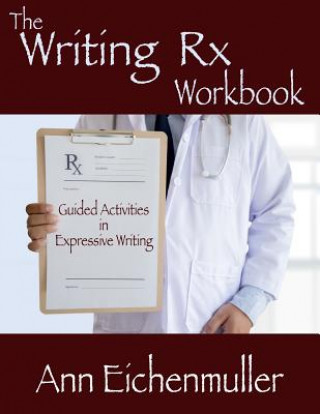 Kniha The Writing Rx Workbook: Guided Activities in Expressive Writing Ann Eichenmuller