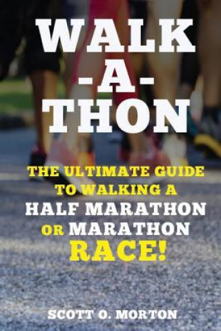 Kniha Walk-a-thon: The Ultimate Guide to Walking a Half Marathon or Marathon Race! Scott O Morton