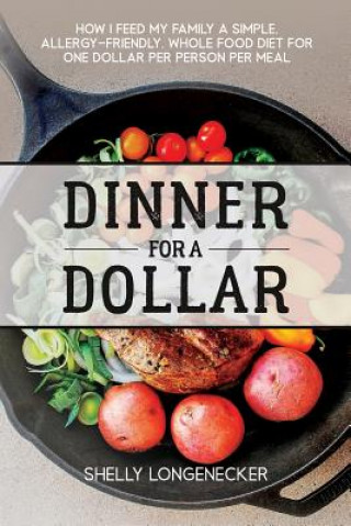 Książka Dinner for a Dollar: How I Feed My Family a Simple, Allergy-Friendly, Whole Food Diet for One Dollar Per Person Per Meal Shelly Longenecker